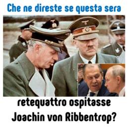 che ne direste se questa sera retequattro invitasse Joachin von Ribbentrop?